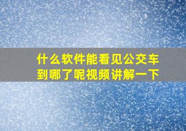 什么软件能看见公交车到哪了呢视频讲解一下