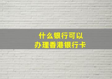 什么银行可以办理香港银行卡