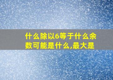 什么除以6等于什么余数可能是什么,最大是