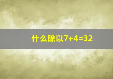 什么除以7+4=32