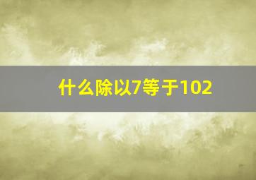 什么除以7等于102