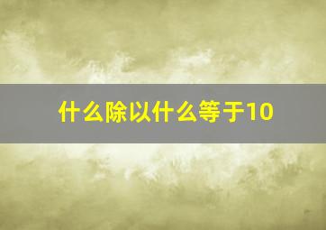 什么除以什么等于10