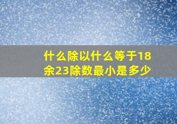 什么除以什么等于18余23除数最小是多少