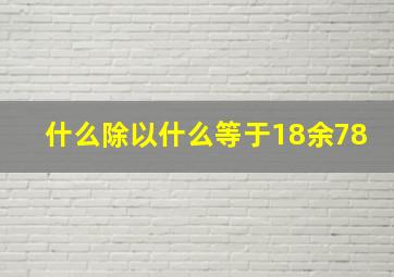 什么除以什么等于18余78