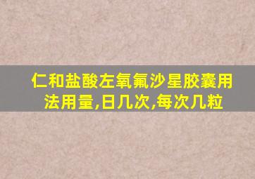 仁和盐酸左氧氟沙星胶囊用法用量,日几次,每次几粒