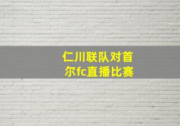 仁川联队对首尔fc直播比赛