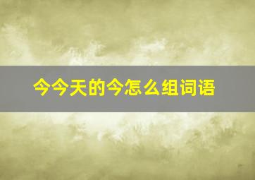 今今天的今怎么组词语