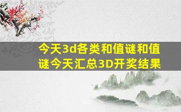 今天3d各类和值谜和值谜今天汇总3D开奖结果