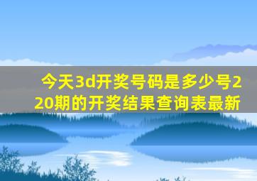 今天3d开奖号码是多少号220期的开奖结果查询表最新