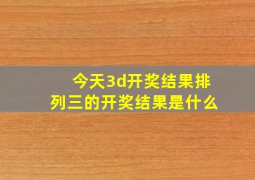 今天3d开奖结果排列三的开奖结果是什么