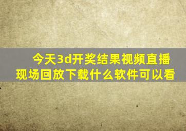 今天3d开奖结果视频直播现场回放下载什么软件可以看