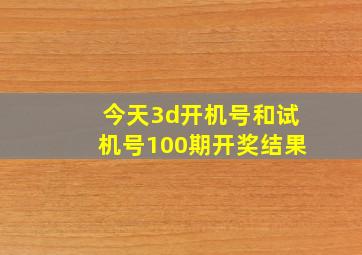 今天3d开机号和试机号100期开奖结果