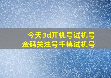 今天3d开机号试机号金码关注号千禧试机号