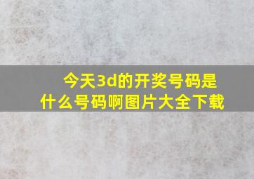 今天3d的开奖号码是什么号码啊图片大全下载