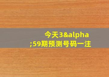 今天3α59期预测号码一注