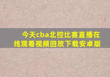 今天cba北控比赛直播在线观看视频回放下载安卓版