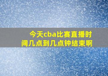 今天cba比赛直播时间几点到几点钟结束啊