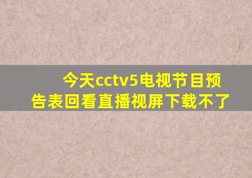 今天cctv5电视节目预告表回看直播视屏下载不了