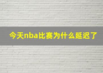 今天nba比赛为什么延迟了