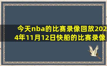 今天nba的比赛录像回放2024年11月12日快船的比赛录像