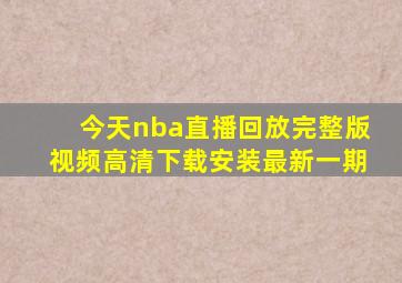 今天nba直播回放完整版视频高清下载安装最新一期