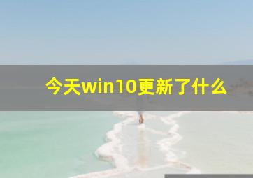 今天win10更新了什么