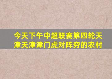 今天下午中超联赛第四轮天津天津津门虎对阵穷的农村