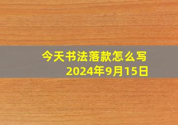 今天书法落款怎么写2024年9月15日