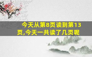 今天从第8页读到第13页,今天一共读了几页呢