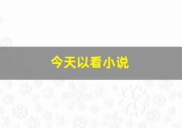 今天以看小说