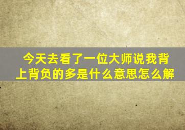 今天去看了一位大师说我背上背负的多是什么意思怎么解