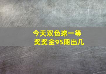 今天双色球一等奖奖金95期出几