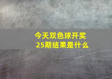 今天双色球开奖25期结果是什么