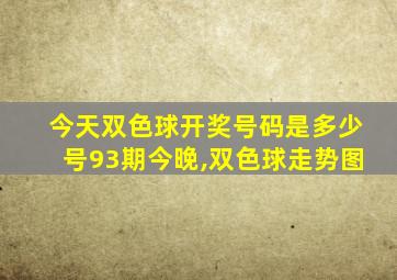 今天双色球开奖号码是多少号93期今晚,双色球走势图