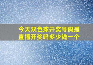 今天双色球开奖号码是直播开奖吗多少钱一个