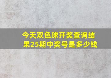 今天双色球开奖查询结果25期中奖号是多少钱