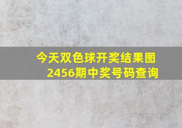 今天双色球开奖结果图2456期中奖号码查询