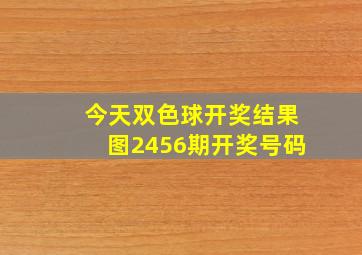 今天双色球开奖结果图2456期开奖号码