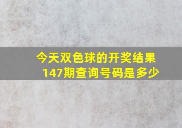 今天双色球的开奖结果147期查询号码是多少