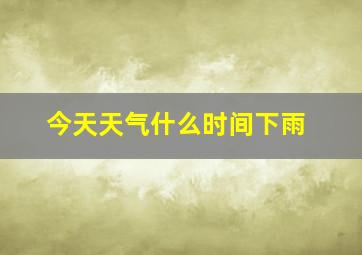 今天天气什么时间下雨