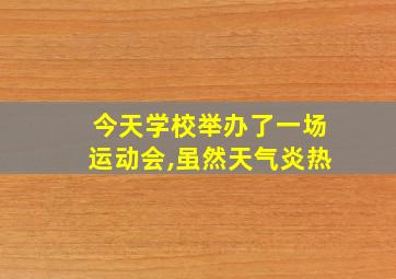 今天学校举办了一场运动会,虽然天气炎热