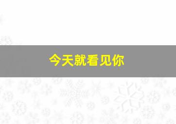 今天就看见你