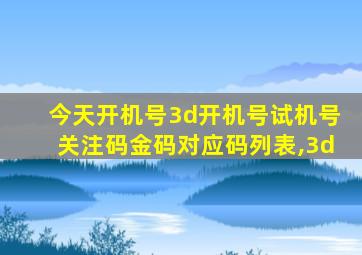 今天开机号3d开机号试机号关注码金码对应码列表,3d