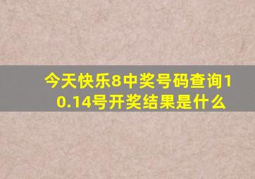 今天快乐8中奖号码查询10.14号开奖结果是什么