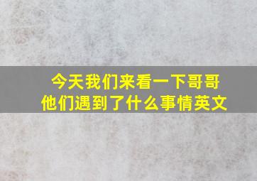 今天我们来看一下哥哥他们遇到了什么事情英文