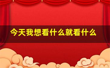 今天我想看什么就看什么