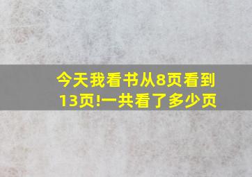 今天我看书从8页看到13页!一共看了多少页