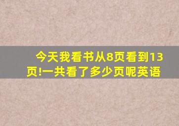 今天我看书从8页看到13页!一共看了多少页呢英语