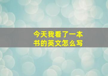 今天我看了一本书的英文怎么写