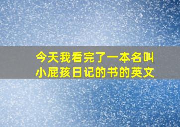 今天我看完了一本名叫小屁孩日记的书的英文